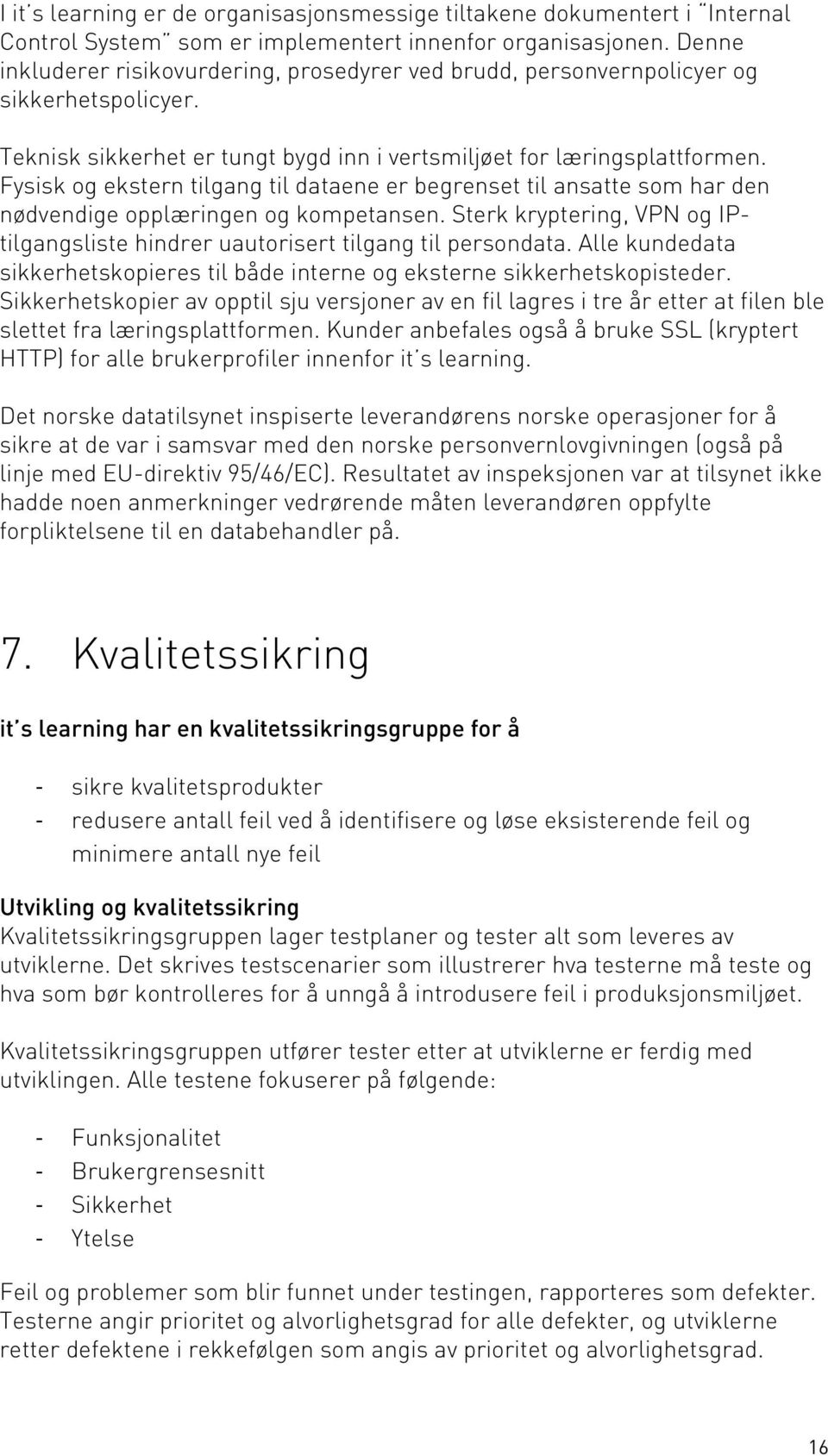 Fysisk og ekstern tilgang til dataene er begrenset til ansatte som har den nødvendige opplæringen og kompetansen. Sterk kryptering, VPN og IPtilgangsliste hindrer uautorisert tilgang til persondata.