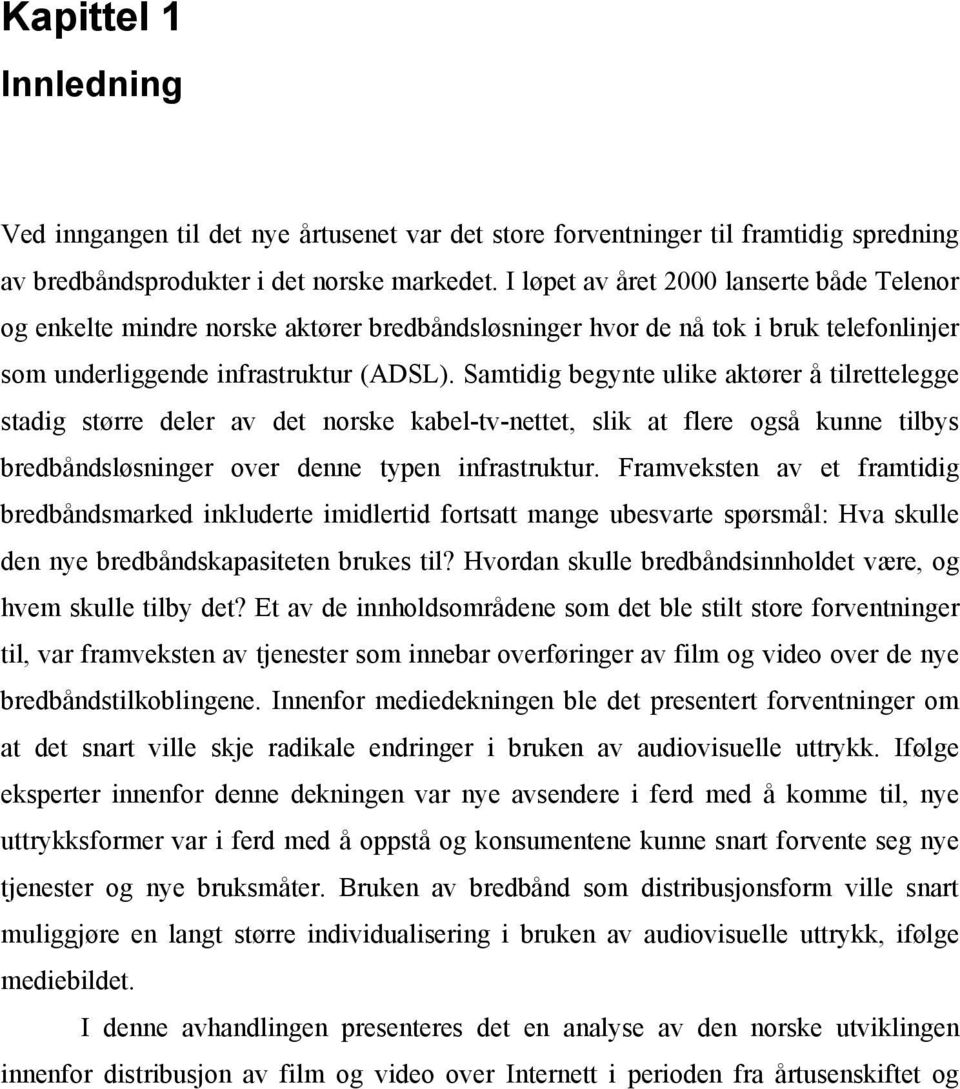 Samtidig begynte ulike aktører å tilrettelegge stadig større deler av det norske kabel-tv-nettet, slik at flere også kunne tilbys bredbåndsløsninger over denne typen infrastruktur.