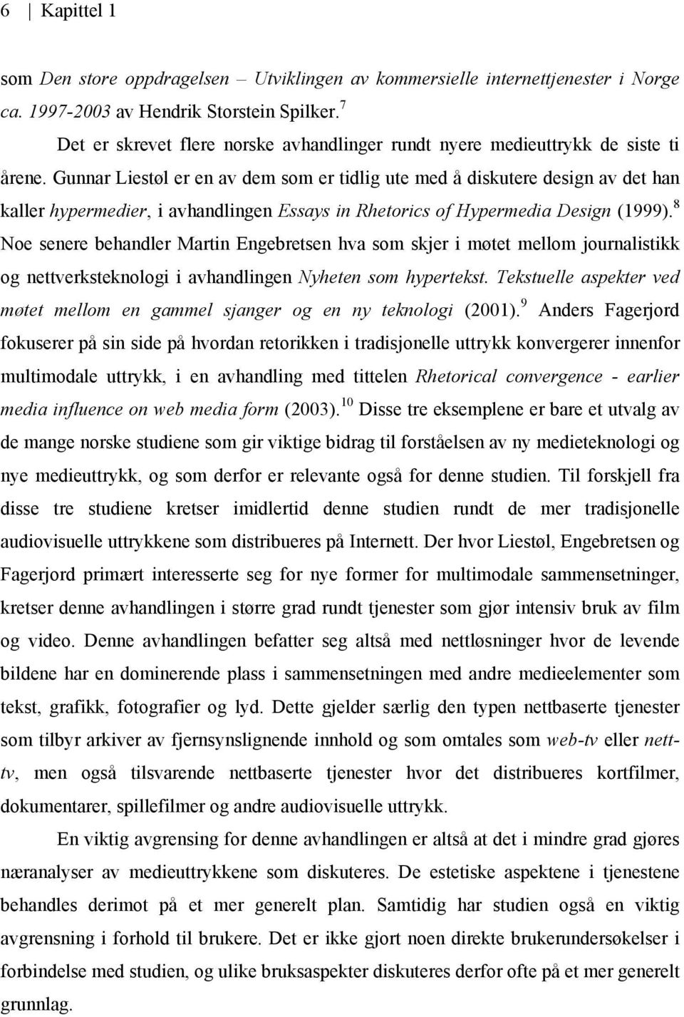 Gunnar Liestøl er en av dem som er tidlig ute med å diskutere design av det han kaller hypermedier, i avhandlingen Essays in Rhetorics of Hypermedia Design (1999).