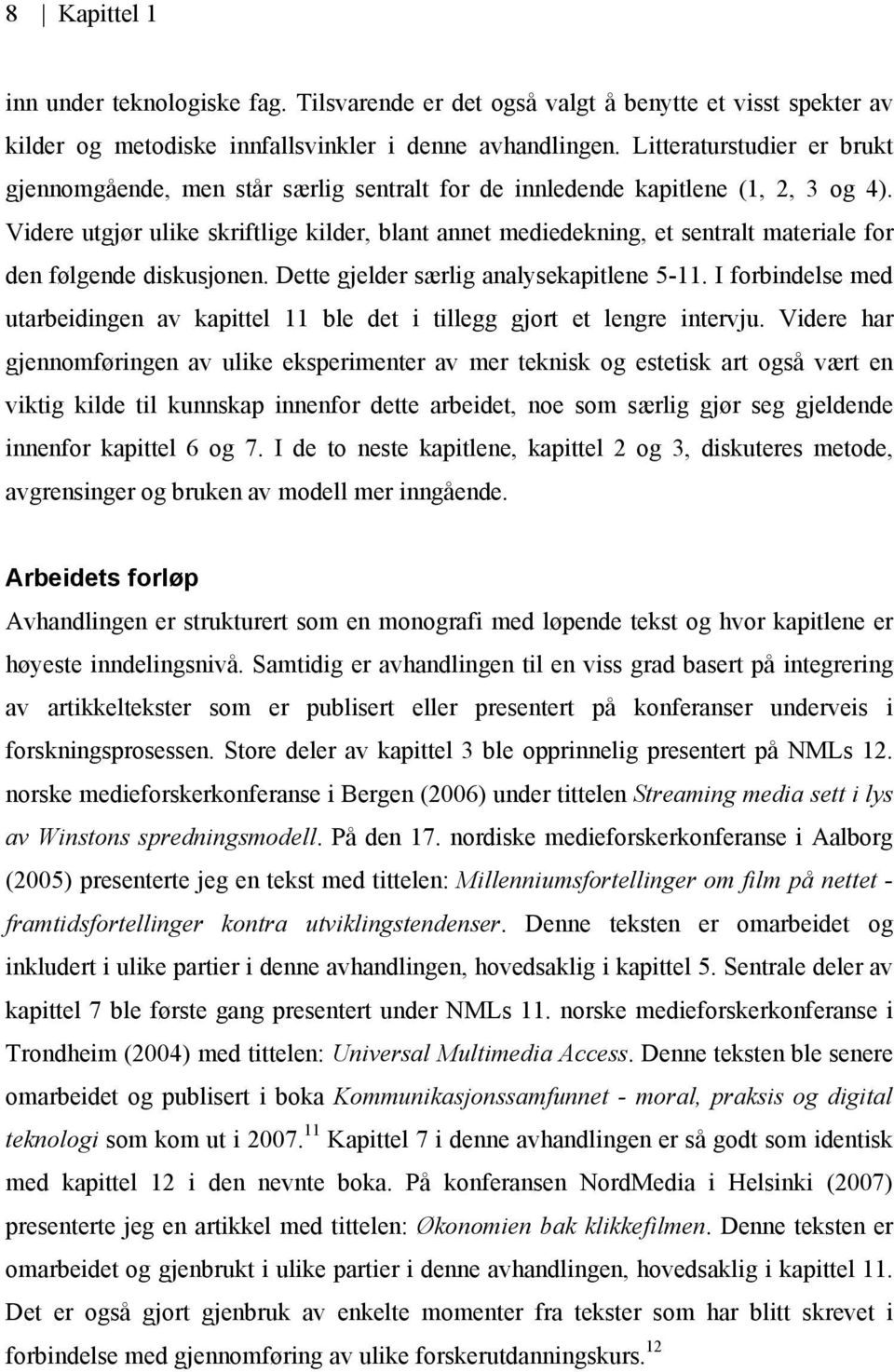 Videre utgjør ulike skriftlige kilder, blant annet mediedekning, et sentralt materiale for den følgende diskusjonen. Dette gjelder særlig analysekapitlene 5-11.