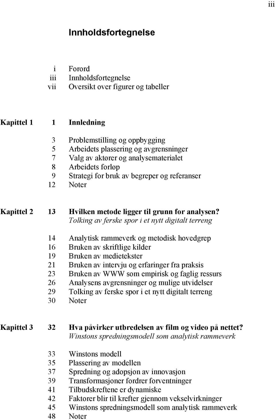 Tolking av ferske spor i et nytt digitalt terreng 14 Analytisk rammeverk og metodisk hovedgrep 16 Bruken av skriftlige kilder 19 Bruken av medietekster 21 Bruken av intervju og erfaringer fra praksis