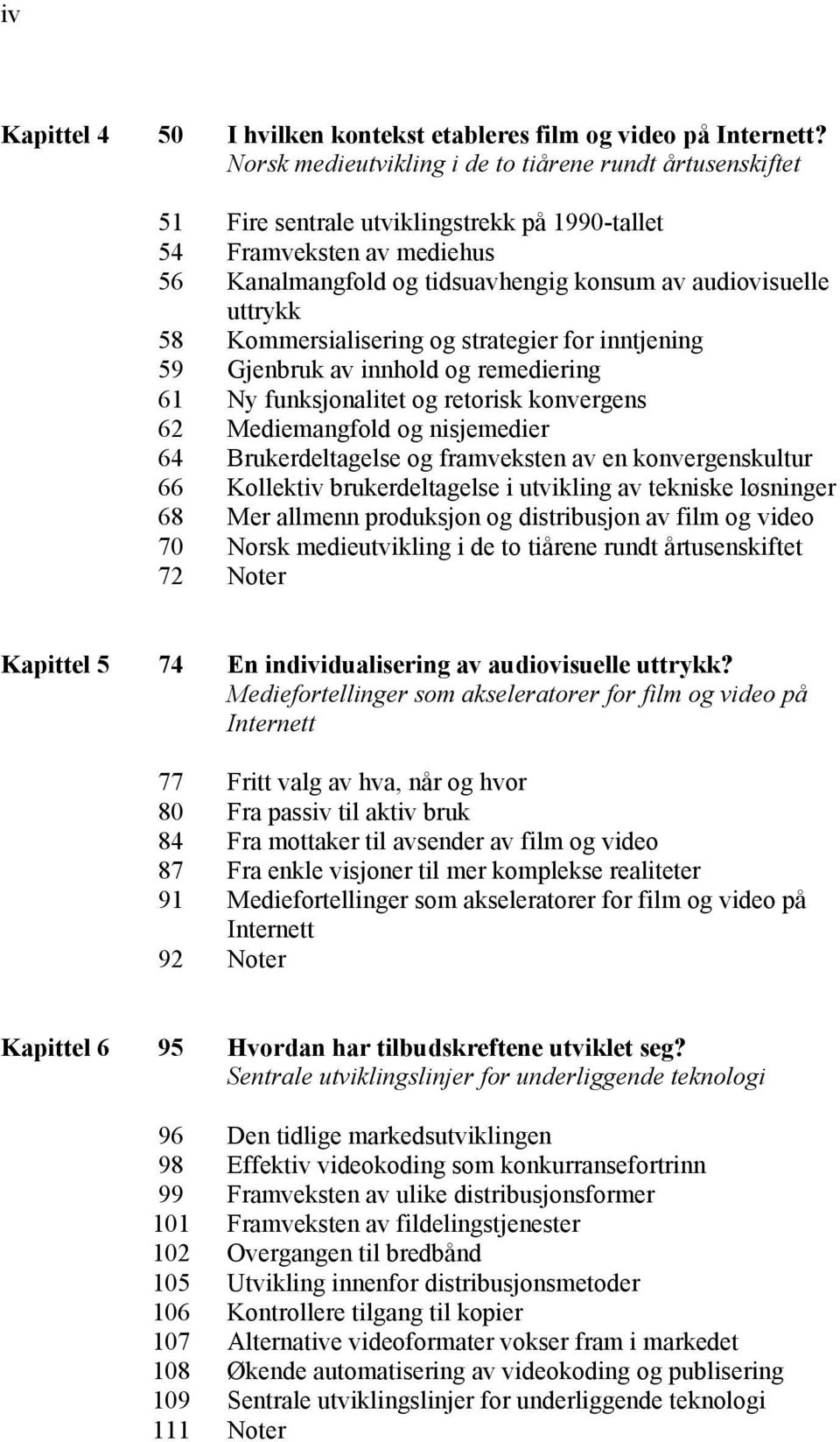 58 Kommersialisering og strategier for inntjening 59 Gjenbruk av innhold og remediering 61 Ny funksjonalitet og retorisk konvergens 62 Mediemangfold og nisjemedier 64 Brukerdeltagelse og framveksten