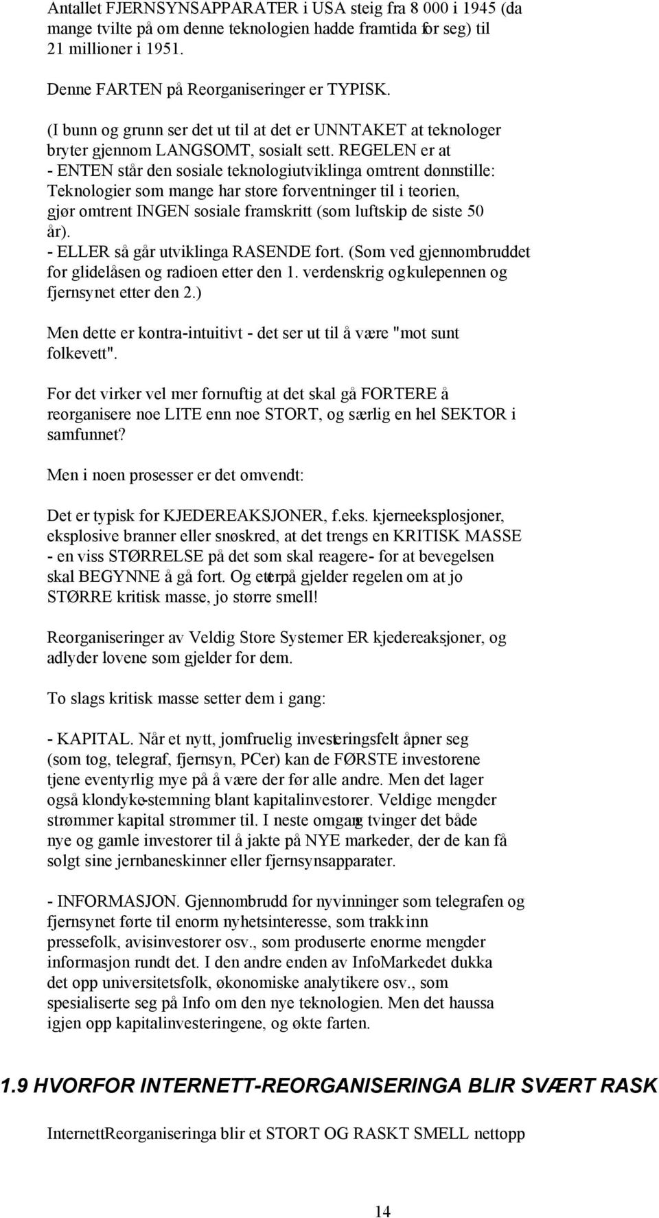 REGELEN er at - ENTEN står den sosiale teknologiutviklinga omtrent dønnstille: Teknologier som mange har store forventninger til i teorien, gjør omtrent INGEN sosiale framskritt (som luftskip de