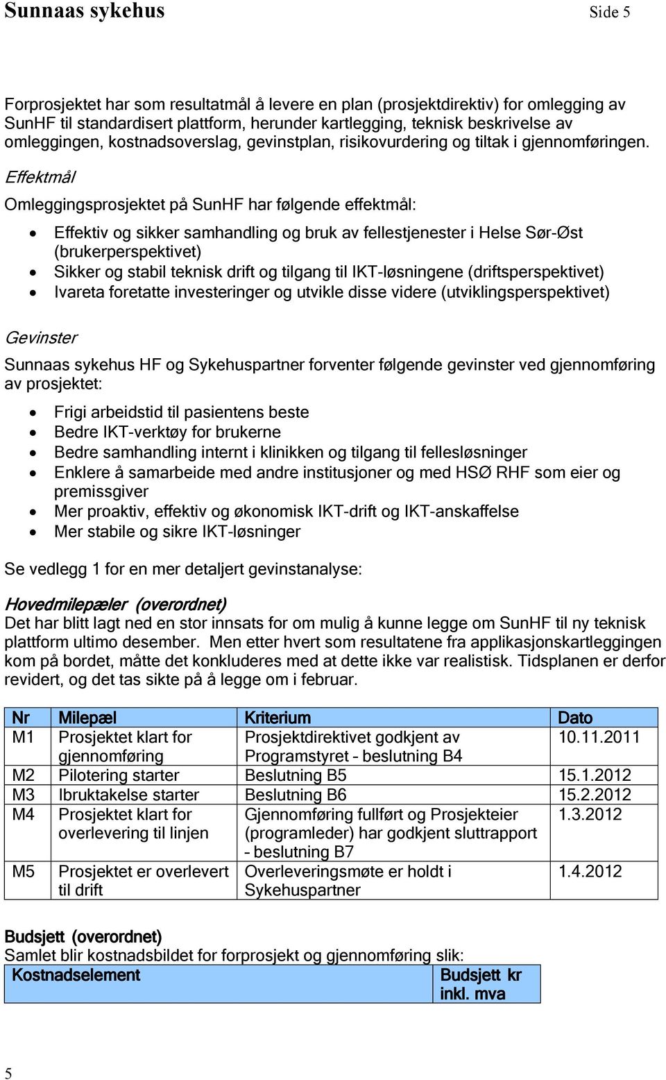 Effektmål Omleggingsprosjektet på SunHF har følgende effektmål: Gevinster Effektiv og sikker samhandling og bruk av fellestjenester i Helse Sør-Øst (brukerperspektivet) Sikker og stabil teknisk drift