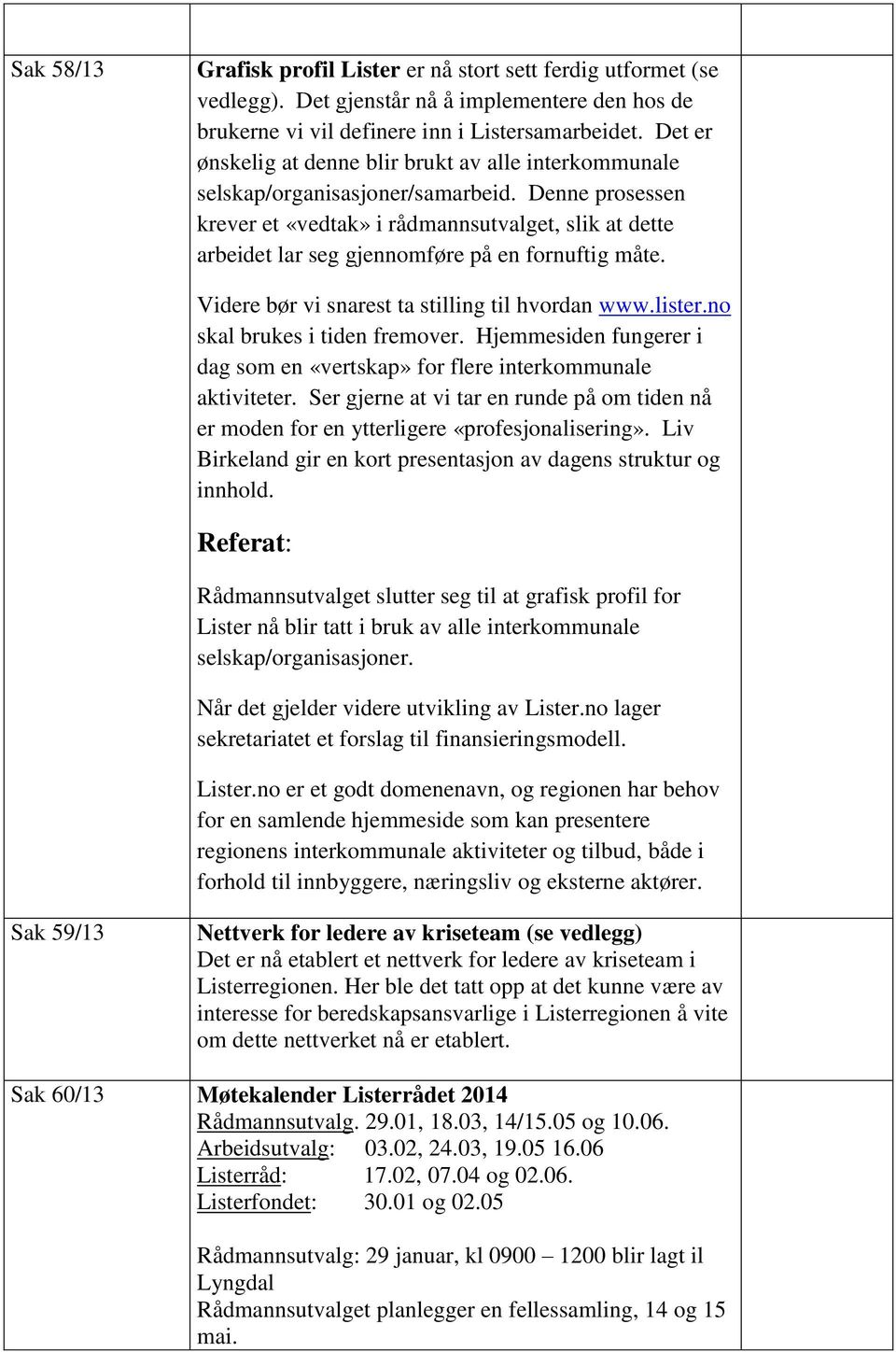 Denne prosessen krever et «vedtak» i rådmannsutvalget, slik at dette arbeidet lar seg gjennomføre på en fornuftig måte. Videre bør vi snarest ta stilling til hvordan www.lister.