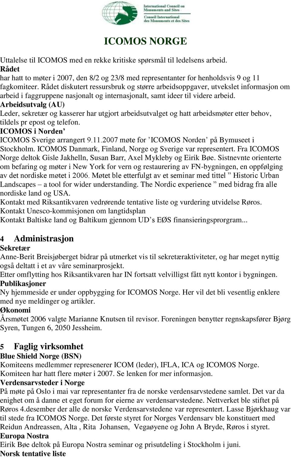 Arbeidsutvalg (AU) Leder, sekretær og kasserer har utgjort arbeidsutvalget og hatt arbeidsmøter etter behov, tildels pr epost og telefon. ICOMOS i Norden ICOMOS Sverige arrangert 9.11.