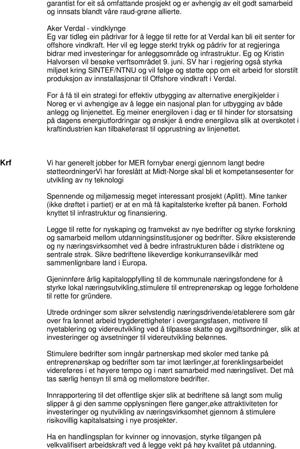 Her vil eg legge sterkt trykk og driv for at regjeringa bidrar med investeringar for anleggsområde og infrastruktur. Eg og Kristin Halvorsen vil besøke verftsområdet 9. juni.