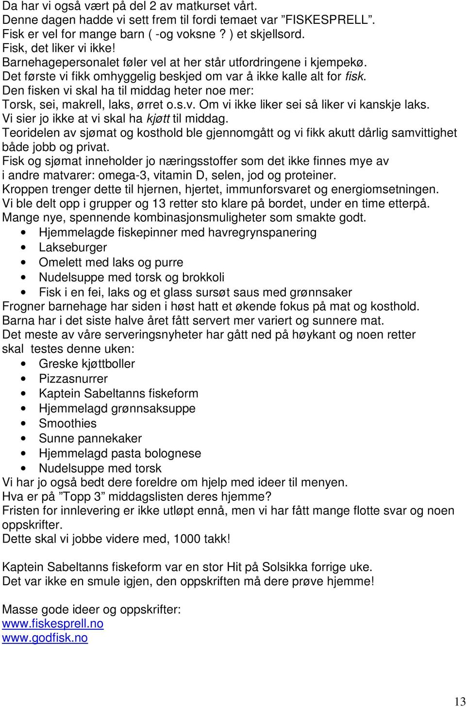 Den fisken vi skal ha til middag heter noe mer: Torsk, sei, makrell, laks, ørret o.s.v. Om vi ikke liker sei så liker vi kanskje laks. Vi sier jo ikke at vi skal ha kjøtt til middag.