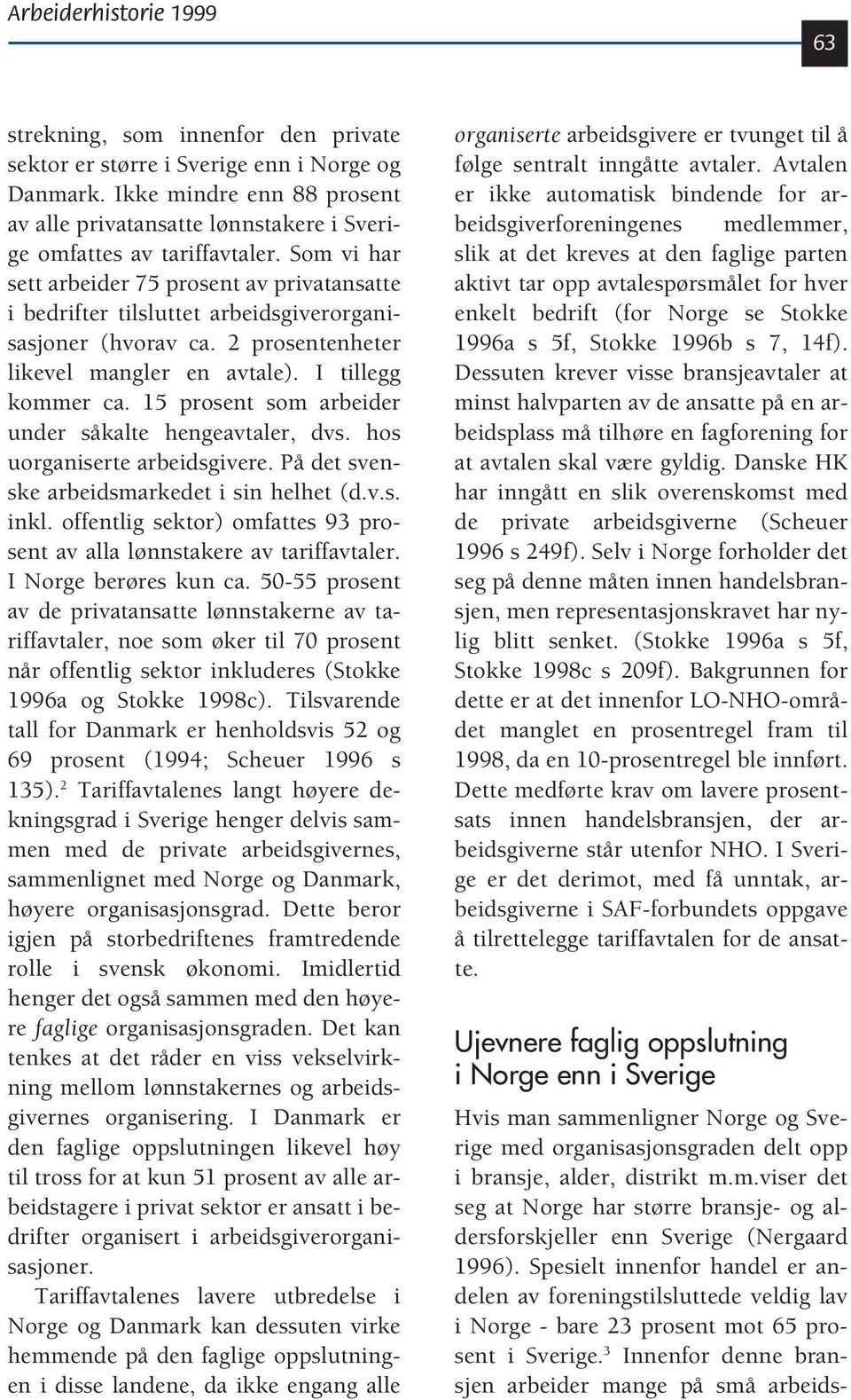 Som vi har sett arbeider 75 prosent av privatansatte i bedrifter tilsluttet arbeidsgiverorganisasjoner (hvorav ca. 2 prosentenheter likevel mangler en avtale). I tillegg kommer ca.