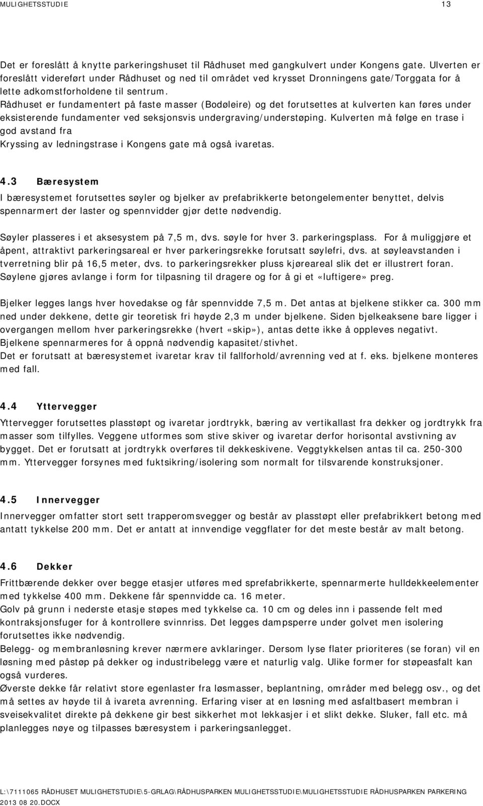 Rådhuset er fundamentert på faste masser (Bodøleire) og det forutsettes at kulverten kan føres under eksisterende fundamenter ved seksjonsvis undergraving/understøping.