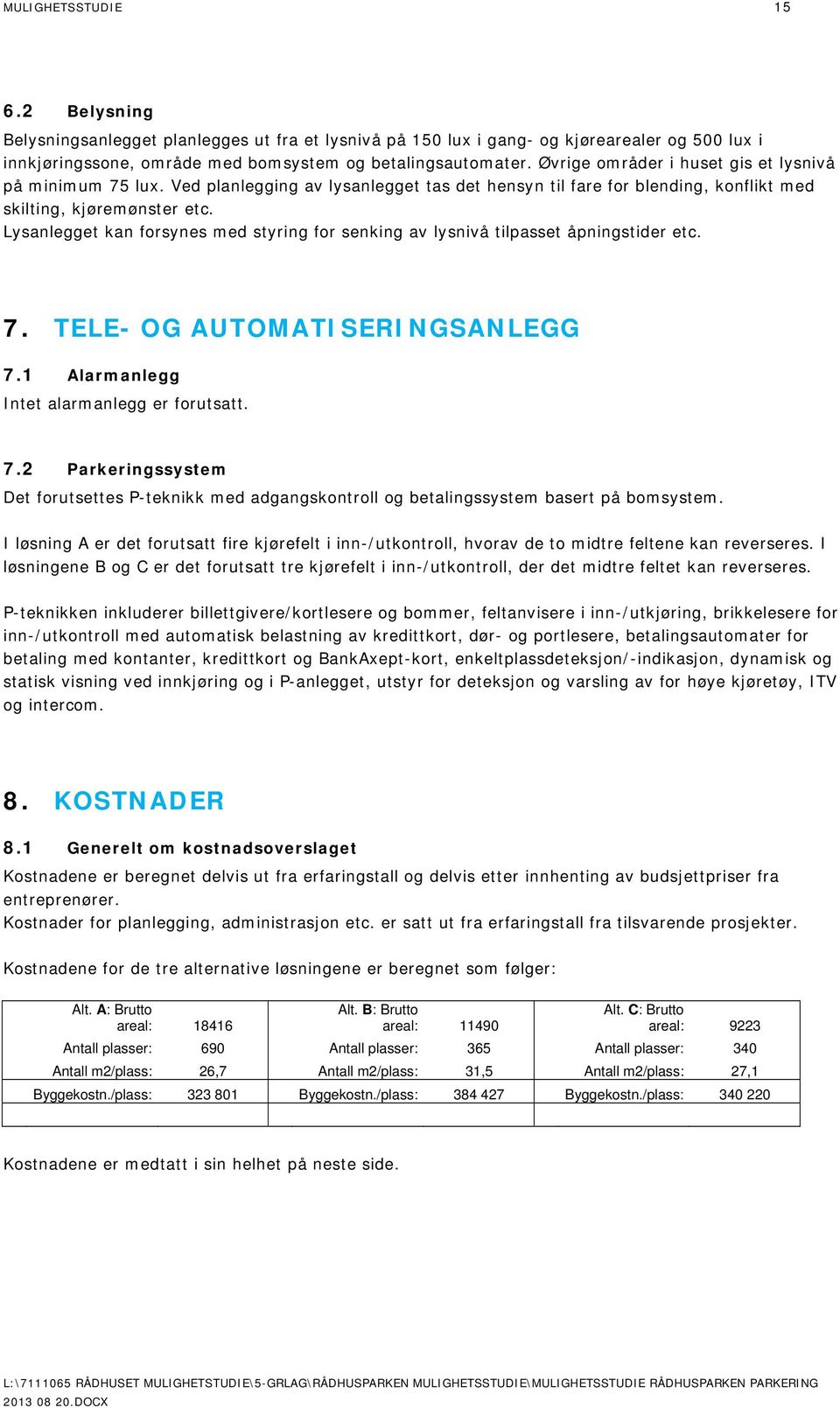 Lysanlegget kan forsynes med styring for senking av lysnivå tilpasset åpningstider etc. 7. TELE- OG AUTOMATISERINGSANLEGG 7.1 Alarmanlegg Intet alarmanlegg er forutsatt. 7.2 Parkeringssystem Det forutsettes P-teknikk med adgangskontroll og betalingssystem basert på bomsystem.