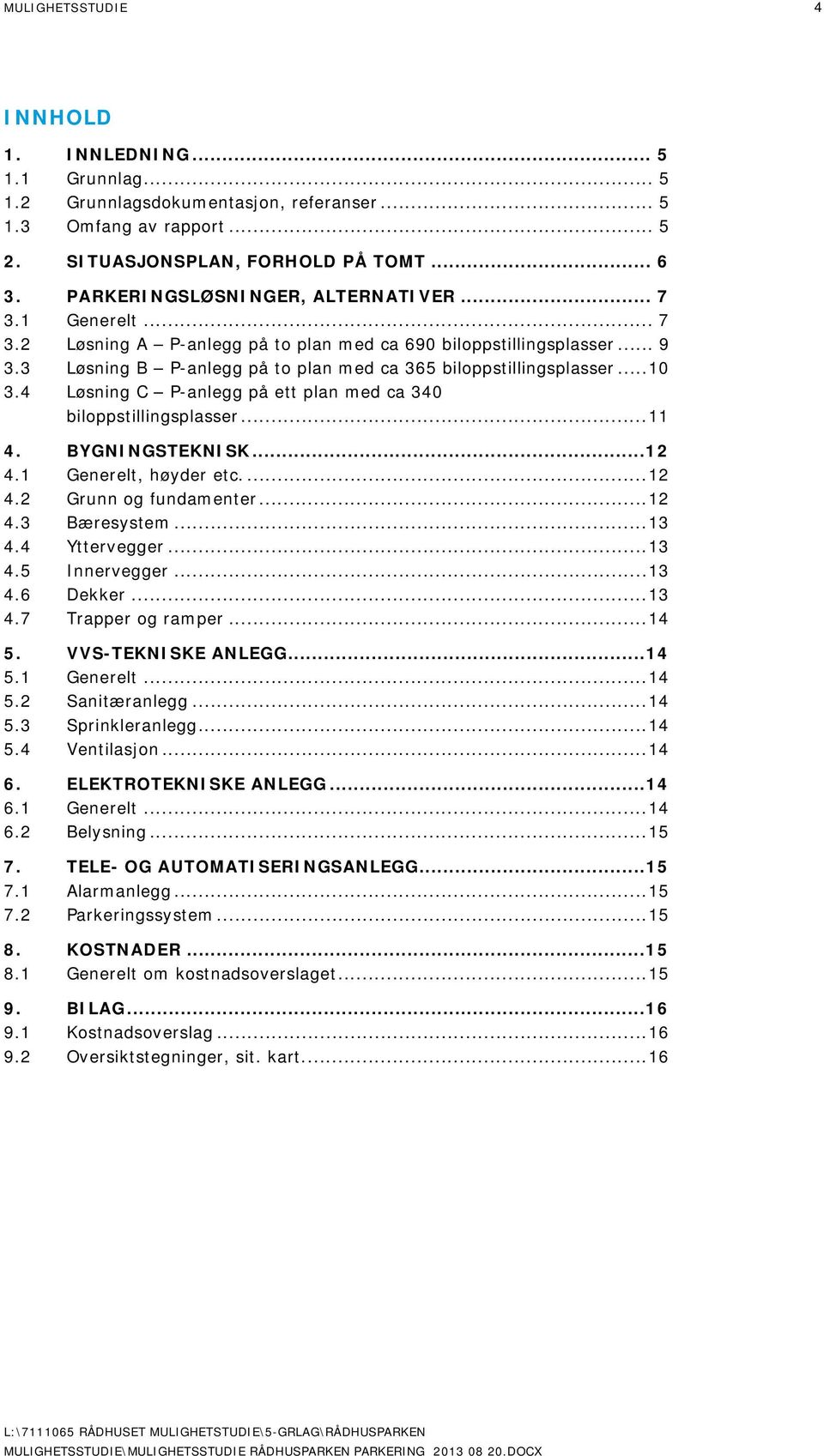 .. 10 3.4 Løsning C P-anlegg på ett plan med ca 340 biloppstillingsplasser... 11 4. BYGNINGSTEKNISK...12 4.1 Generelt, høyder etc.... 12 4.2 Grunn og fundamenter... 12 4.3 Bæresystem... 13 4.