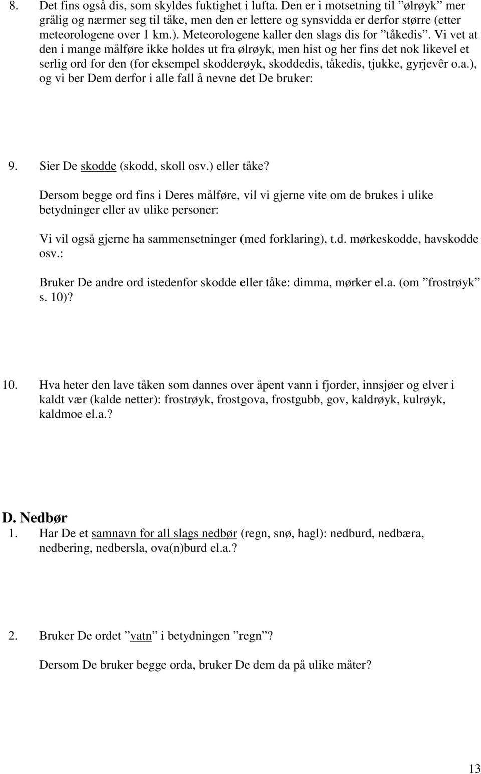 Vi vet at den i mange målføre ikke holdes ut fra ølrøyk, men hist og her fins det nok likevel et serlig ord for den (for eksempel skodderøyk, skoddedis, tåkedis, tjukke, gyrjevêr o.a.), og vi ber Dem derfor i alle fall å nevne det De bruker: 9.