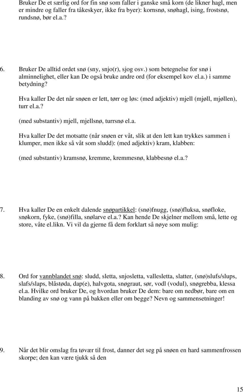 Hva kaller De det når snøen er lett, tørr og løs: (med adjektiv) mjell (mjøll, mjøllen), turr el.a.? (med substantiv) mjell, mjellsnø, turrsnø el.a. Hva kaller De det motsatte (når snøen er våt, slik