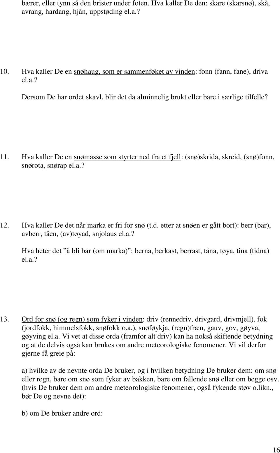 Hva kaller De en snømasse som styrter ned fra et fjell: (snø)skrida, skreid, (snø)fonn, snørota, snørap el.a.? 12. Hva kaller De det når marka er fri for snø (t.d. etter at snøen er gått bort): berr (bar), avberr, tåen, (av)tøyad, snjolaus el.