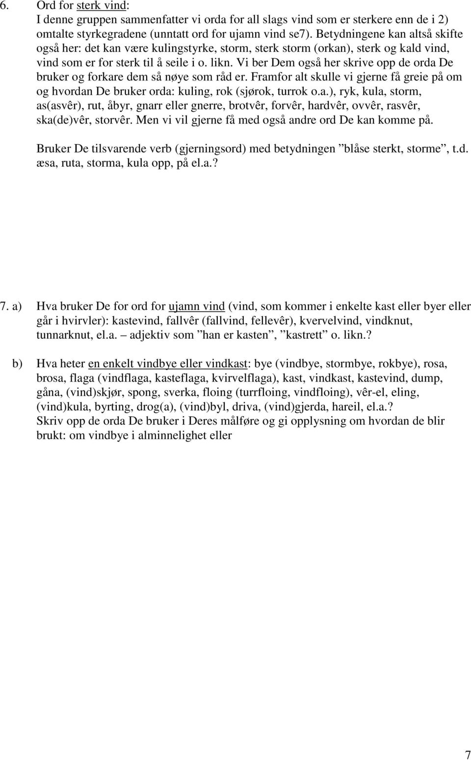 Vi ber Dem også her skrive opp de orda De bruker og forkare dem så nøye som råd er. Framfor alt skulle vi gjerne få greie på om og hvordan De bruker orda: kuling, rok (sjørok, turrok o.a.), ryk, kula, storm, as(asvêr), rut, åbyr, gnarr eller gnerre, brotvêr, forvêr, hardvêr, ovvêr, rasvêr, ska(de)vêr, storvêr.