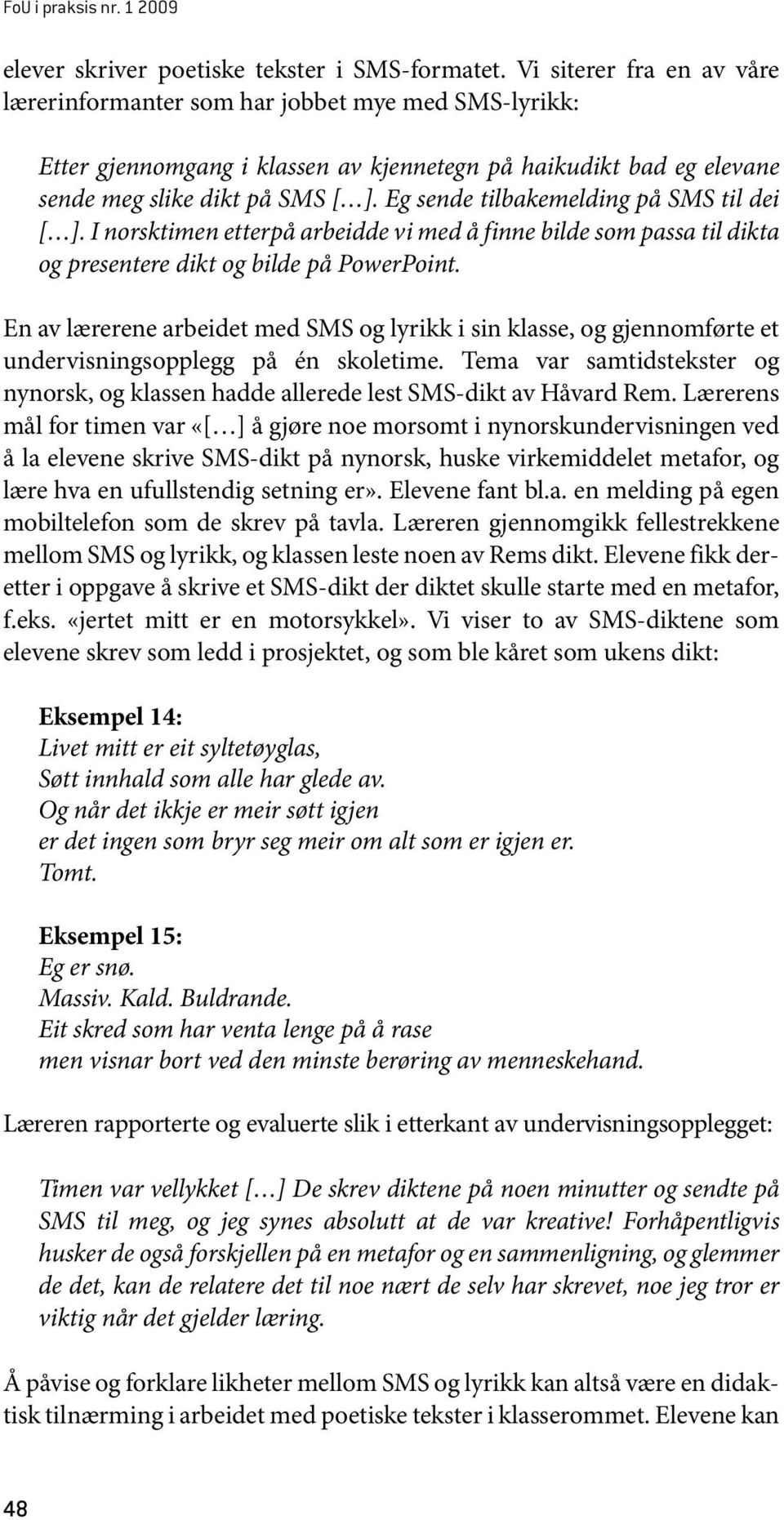 Eg sende tilbakemelding på SMS til dei [ ]. I norsktimen etterpå arbeidde vi med å finne bilde som passa til dikta og presentere dikt og bilde på PowerPoint.