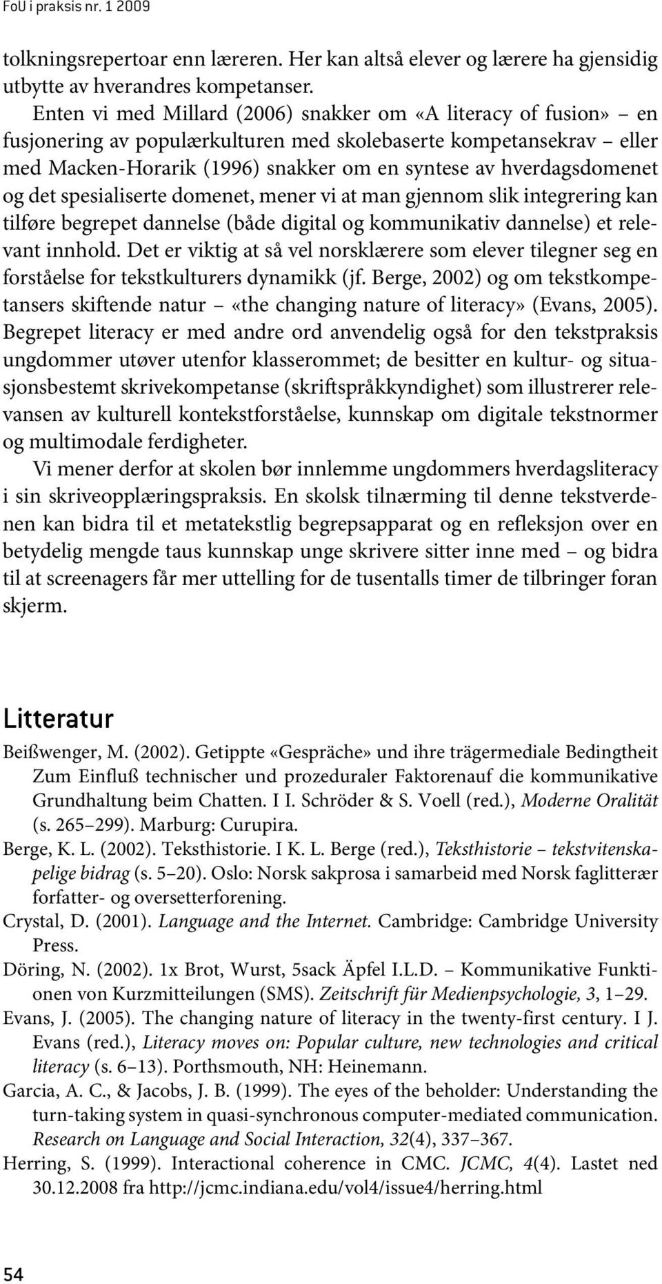 hverdagsdomenet og det spesialiserte domenet, mener vi at man gjennom slik integrering kan tilføre begrepet dannelse (både digital og kommunikativ dannelse) et relevant innhold.