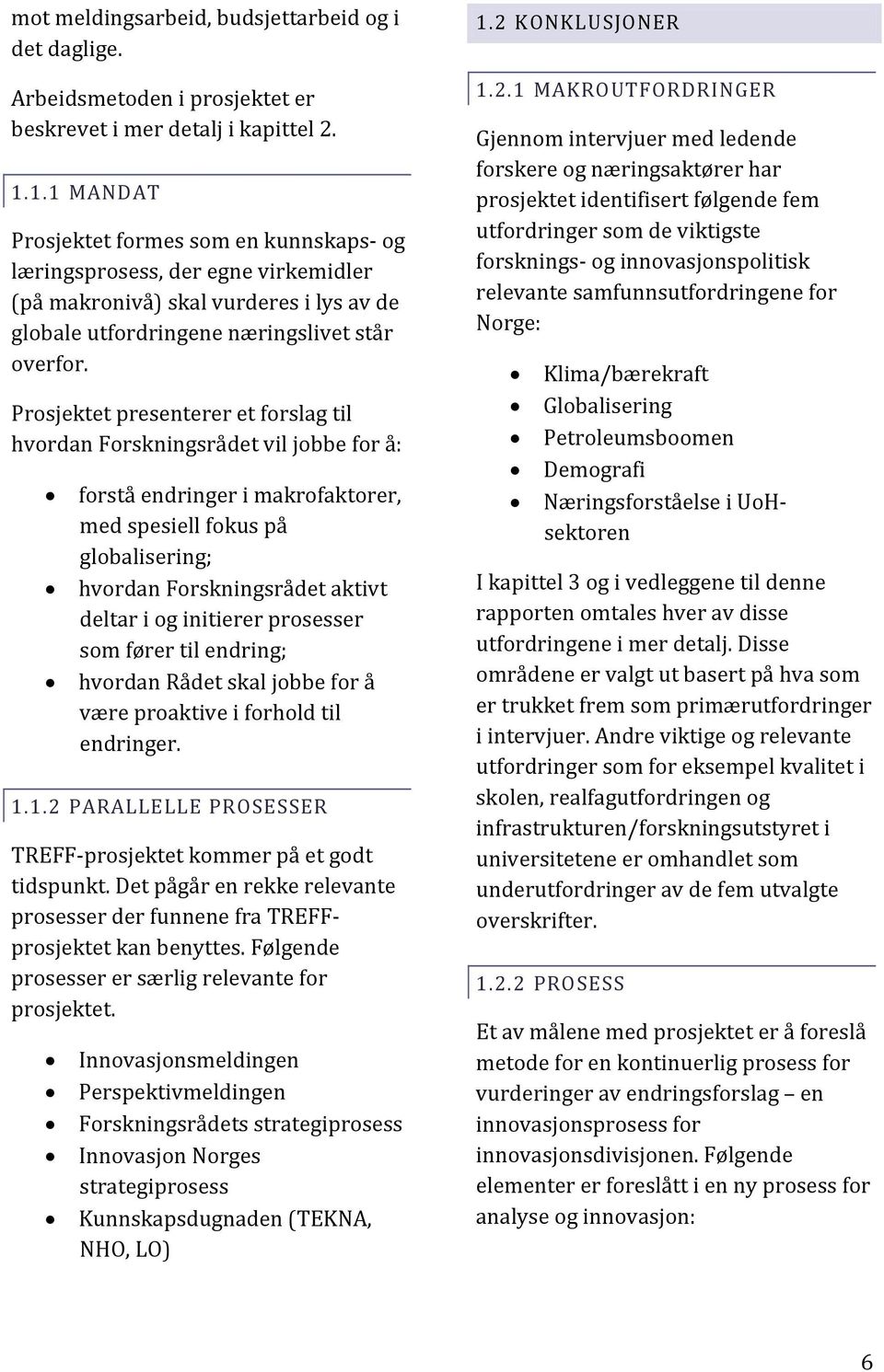 Prosjektet presenterer et forslag til hvordan Forskningsrådet vil jobbe for å: forstå endringer i makrofaktorer, med spesiell fokus på globalisering; hvordan Forskningsrådet aktivt deltar i og