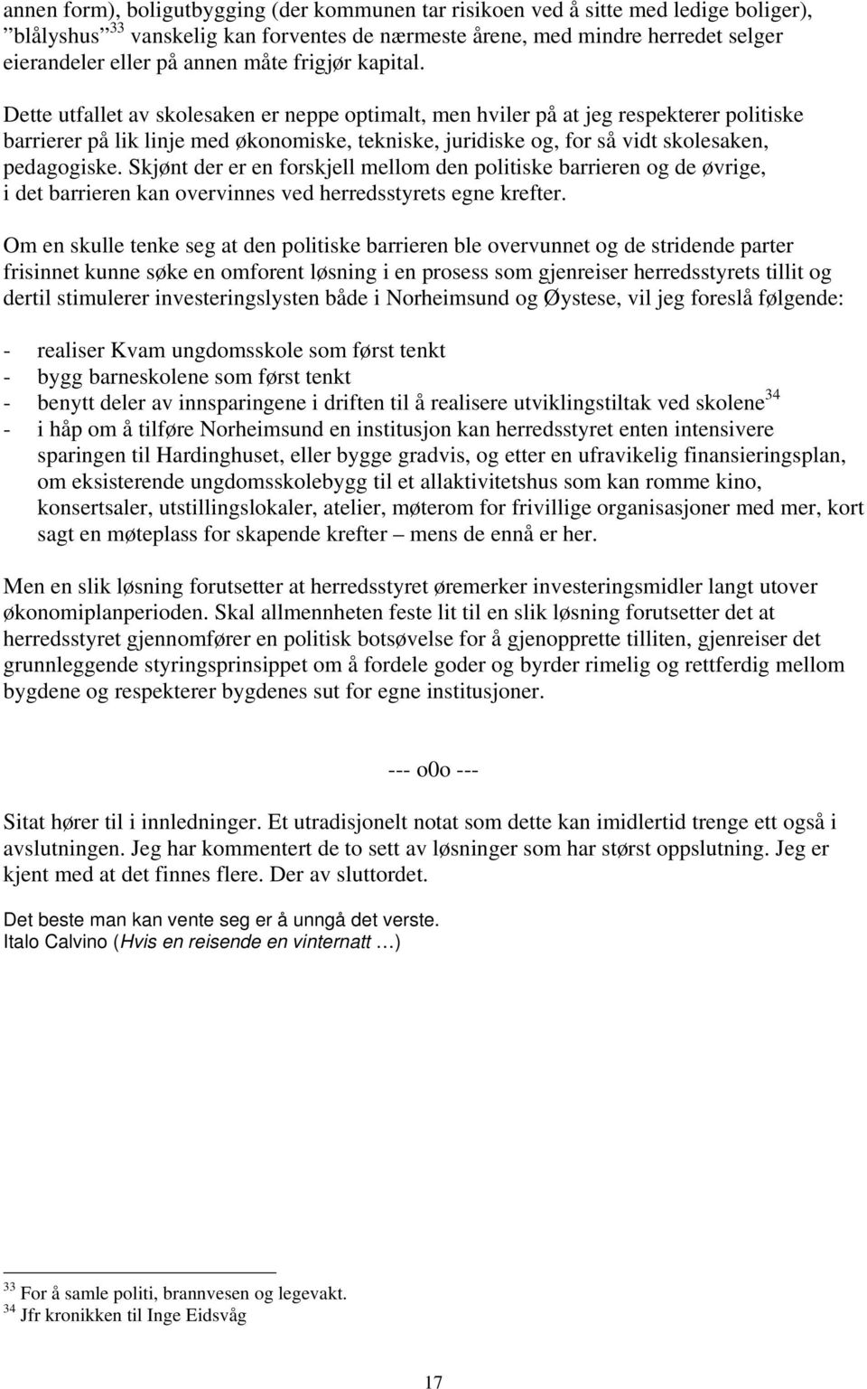 Dette utfallet av skolesaken er neppe optimalt, men hviler på at jeg respekterer politiske barrierer på lik linje med økonomiske, tekniske, juridiske og, for så vidt skolesaken, pedagogiske.