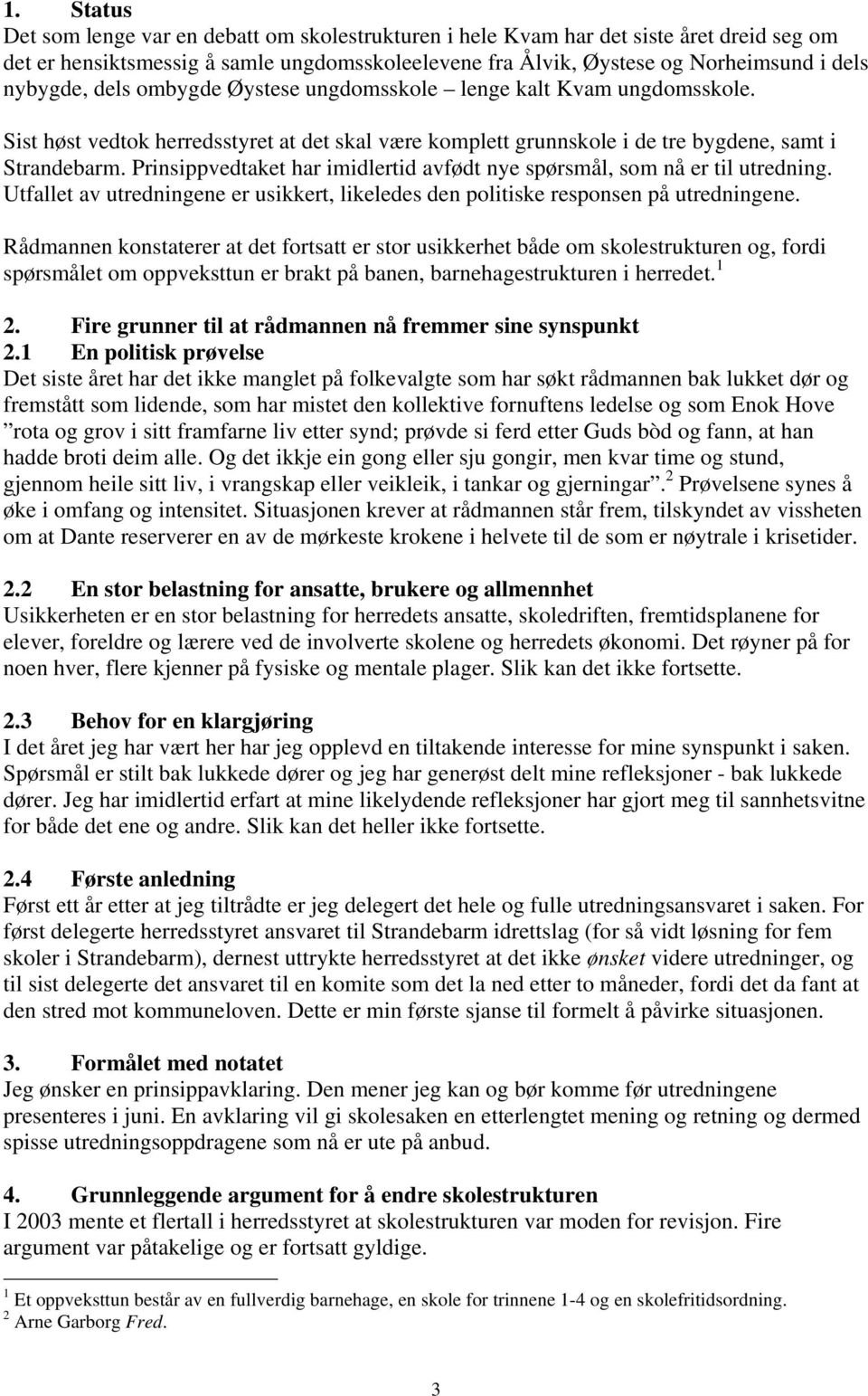 Prinsippvedtaket har imidlertid avfødt nye spørsmål, som nå er til utredning. Utfallet av utredningene er usikkert, likeledes den politiske responsen på utredningene.