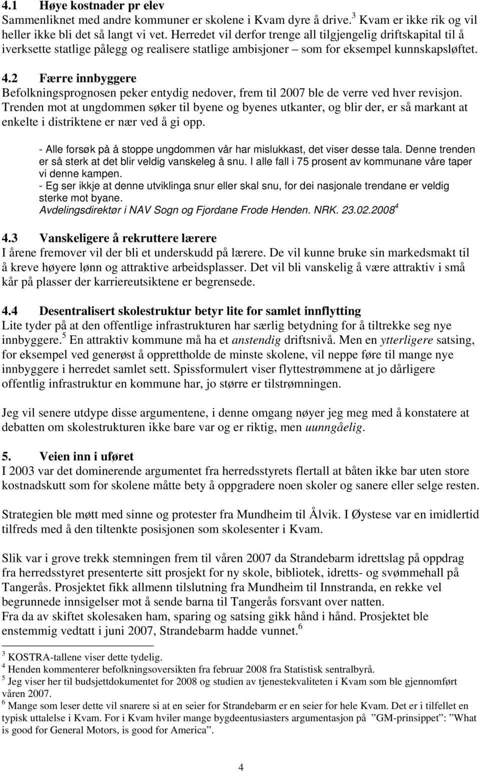 2 Færre innbyggere Befolkningsprognosen peker entydig nedover, frem til 2007 ble de verre ved hver revisjon.