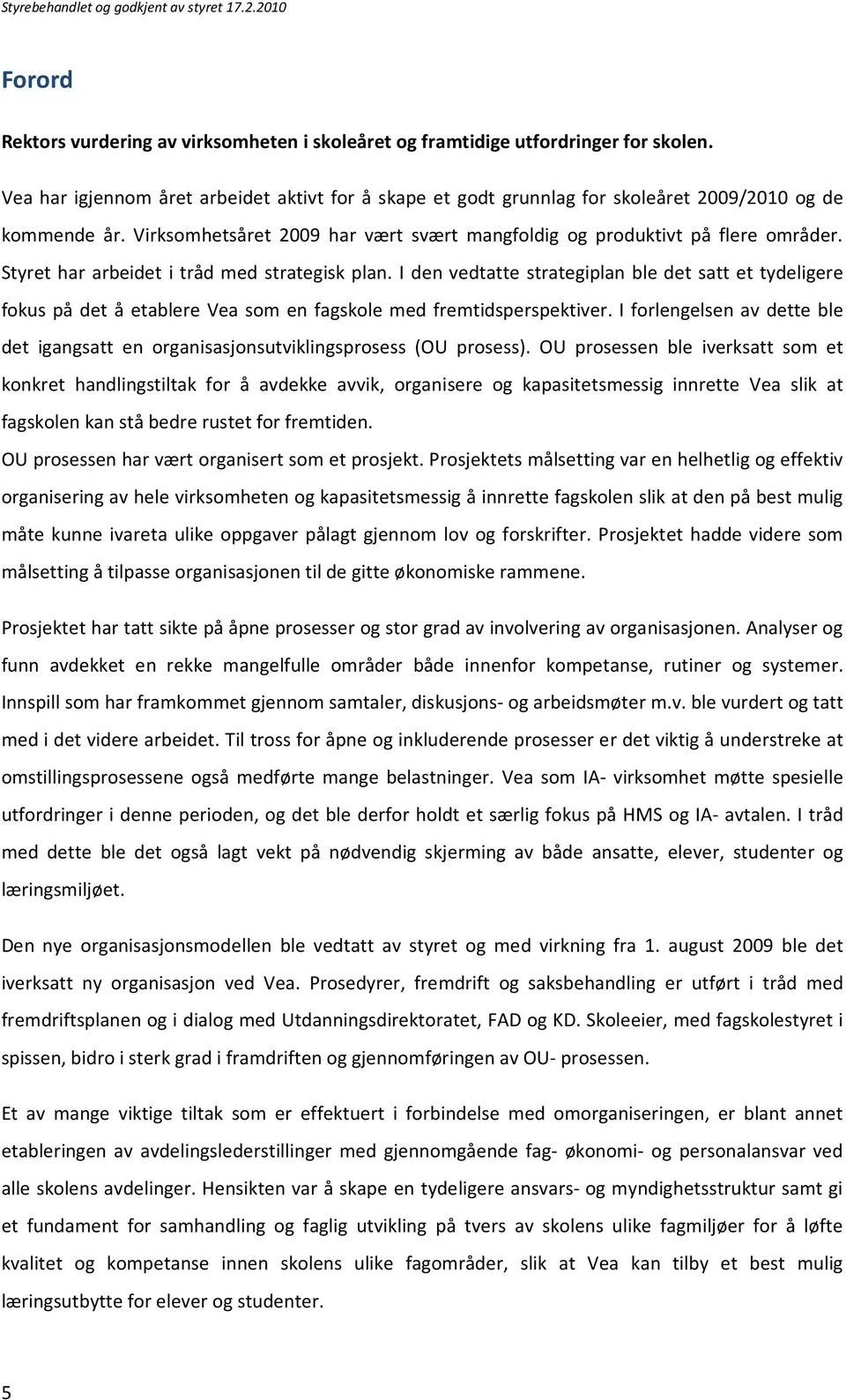 Styret har arbeidet i tråd med strategisk plan. I den vedtatte strategiplan ble det satt et tydeligere fokus på det å etablere Vea som en fagskole med fremtidsperspektiver.