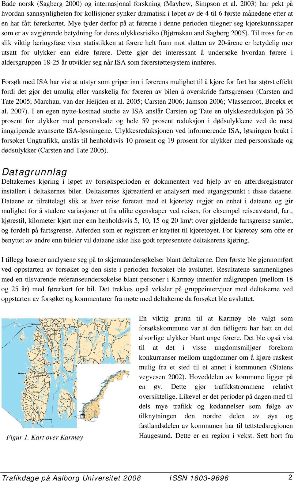 Mye tyder derfor på at førerne i denne perioden tilegner seg kjørekunnskaper som er av avgjørende betydning for deres ulykkesrisiko (Bjørnskau and Sagberg 25).