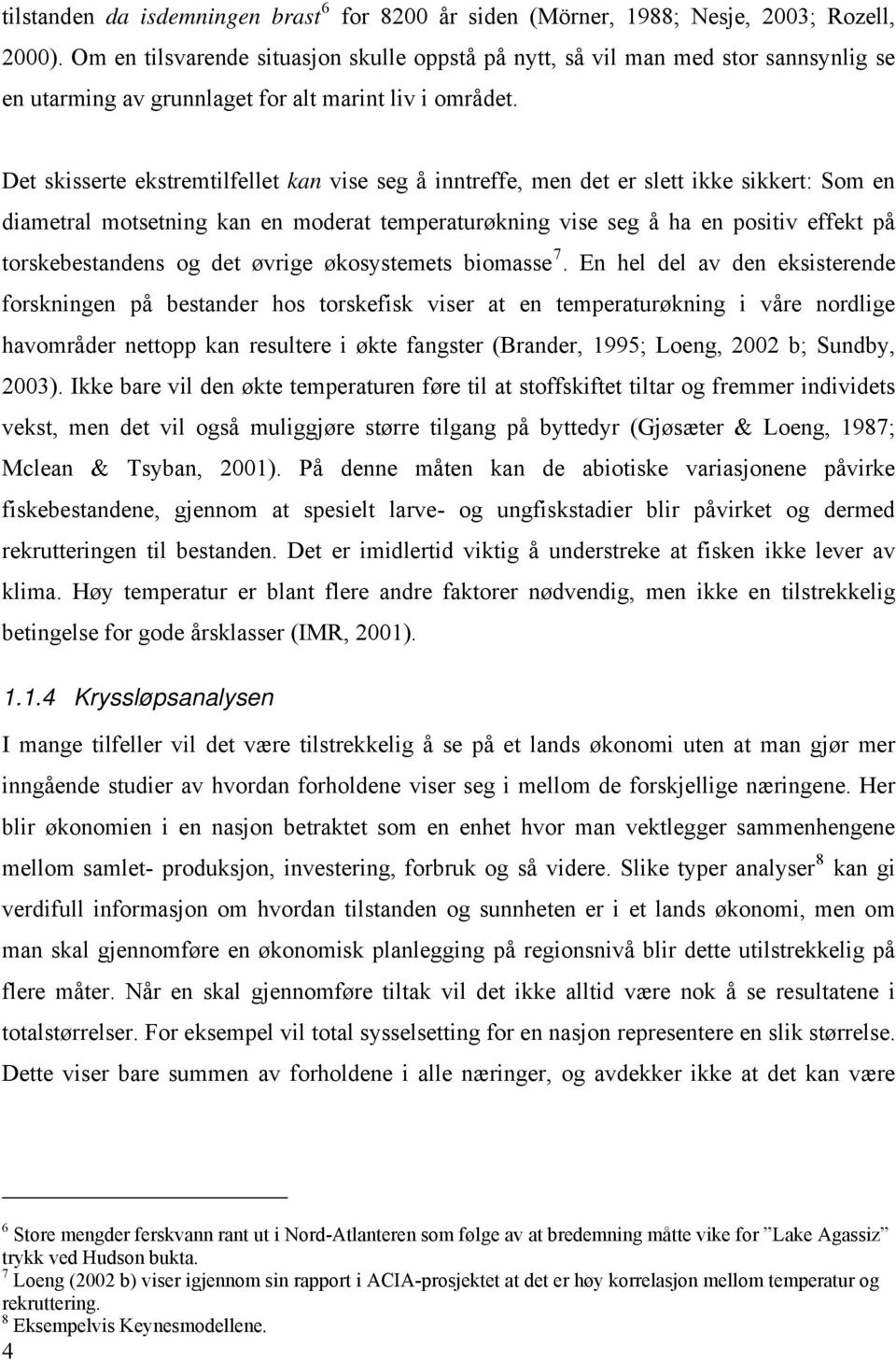 Det skisserte ekstremtilfellet kan vise seg å inntreffe, men det er slett ikke sikkert: Som en diametral motsetning kan en moderat temperaturøkning vise seg å ha en positiv effekt på torskebestandens