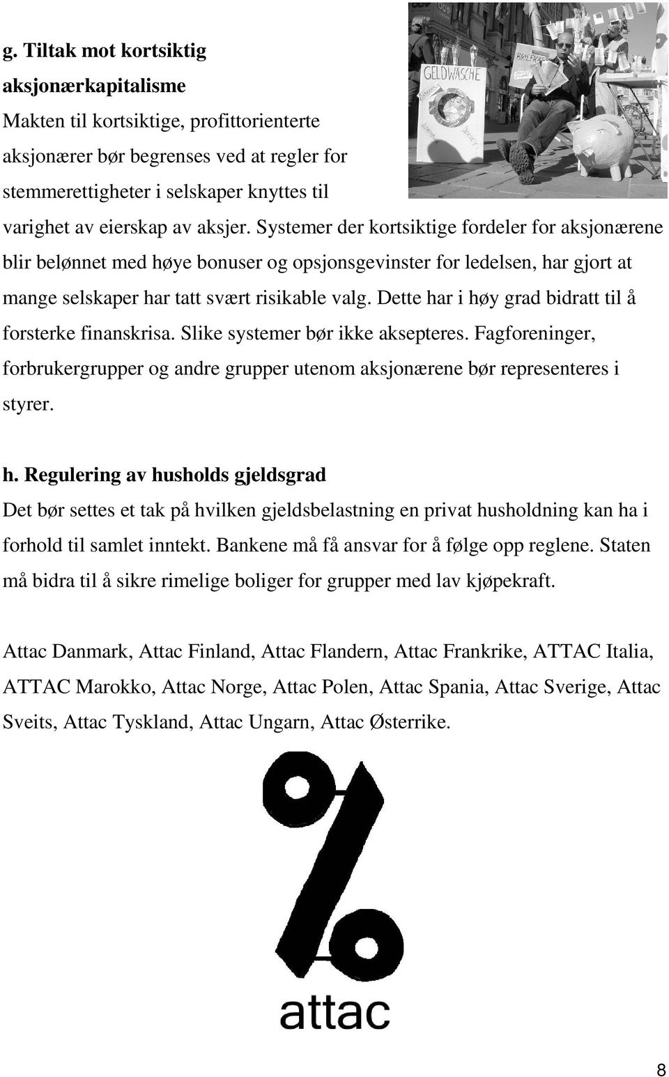 Dette har i høy grad bidratt til å forsterke finanskrisa. Slike systemer bør ikke aksepteres. Fagforeninger, forbrukergrupper og andre grupper utenom aksjonærene bør representeres i styrer. h. Regulering av husholds gjeldsgrad Det bør settes et tak på hvilken gjeldsbelastning en privat husholdning kan ha i forhold til samlet inntekt.