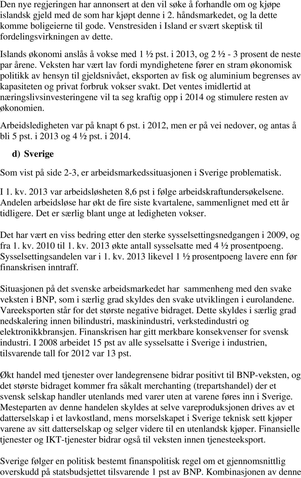 Veksten har vært lav fordi myndighetene fører en stram økonomisk politikk av hensyn til gjeldsnivået, eksporten av fisk og aluminium begrenses av kapasiteten og privat forbruk vokser svakt.