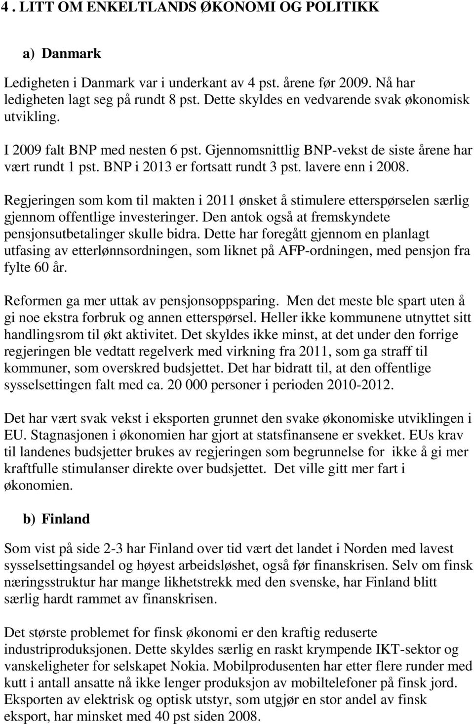 Regjeringen som kom til makten i 2011 ønsket å stimulere etterspørselen særlig gjennom offentlige investeringer. Den antok også at fremskyndete pensjonsutbetalinger skulle bidra.