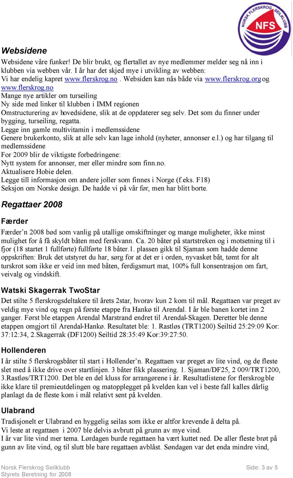 Det som du finner under bygging, turseiling, regatta. Legge inn gamle multivitamin i medlemssidene Genere brukerkonto, slik at alle selv kan lage inhold (nyheter, annonser e.l.) og har tilgang til medlemssidene For 2009 blir de viktigste forbedringene: Nytt system for annonser, mer eller mindre som finn.