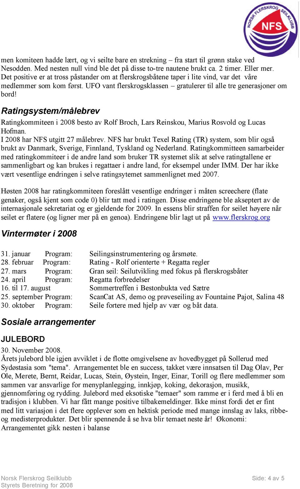 Ratingsystem/målebrev Ratingkommiteen i 2008 besto av Rolf Broch, Lars Reinskou, Marius Rosvold og Lucas Hofman. I 2008 har NFS utgitt 27 målebrev.