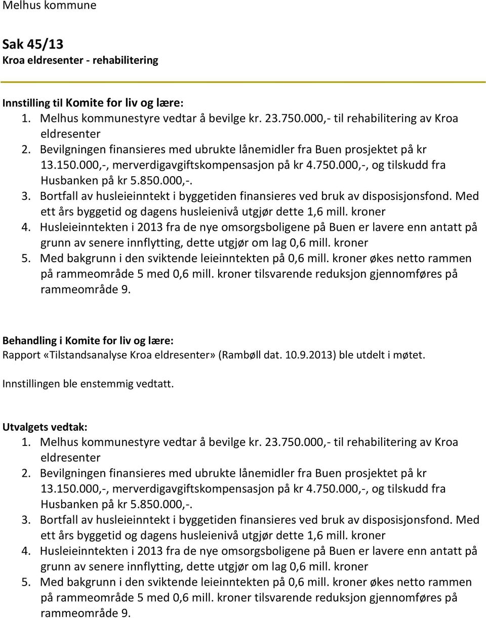 Bortfall av husleieinntekt i byggetiden finansieres ved bruk av disposisjonsfond. Med ett års byggetid og dagens husleienivå utgjør dette 1,6 mill. kroner 4.