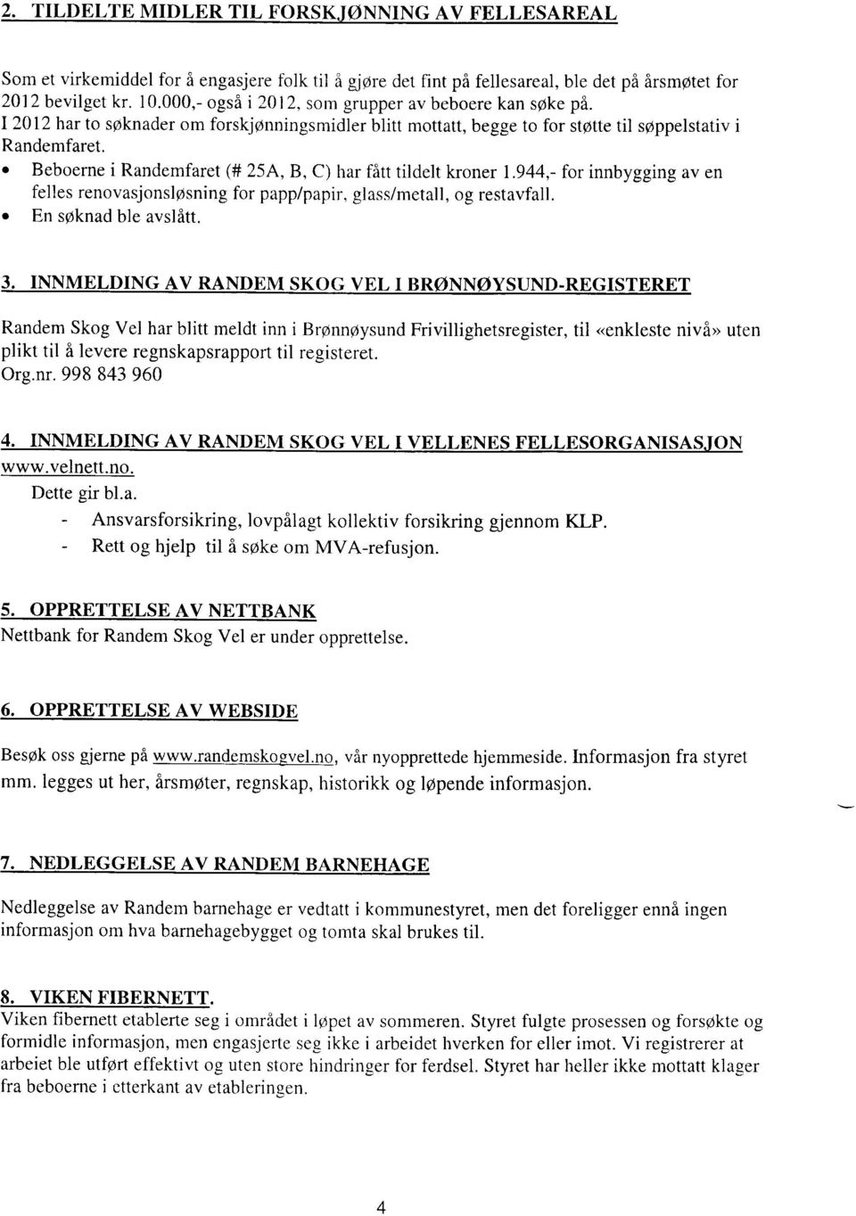 o Beboerne i Randemfaret (# 25A, B, C) har fitt tildelt kroner 1944,- for innbygging av en felles renovasjonslpsning for papp/papir, glass/metall, og restavfall. o En soknad ble avslfltt. 3.