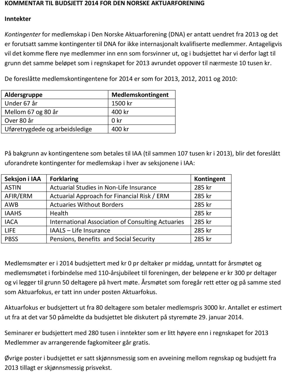 Antageligvis vil det komme flere nye medlemmer inn enn som forsvinner ut, og i budsjettet har vi derfor lagt til grunn det samme beløpet som i regnskapet for 2013 avrundet oppover til nærmeste 10