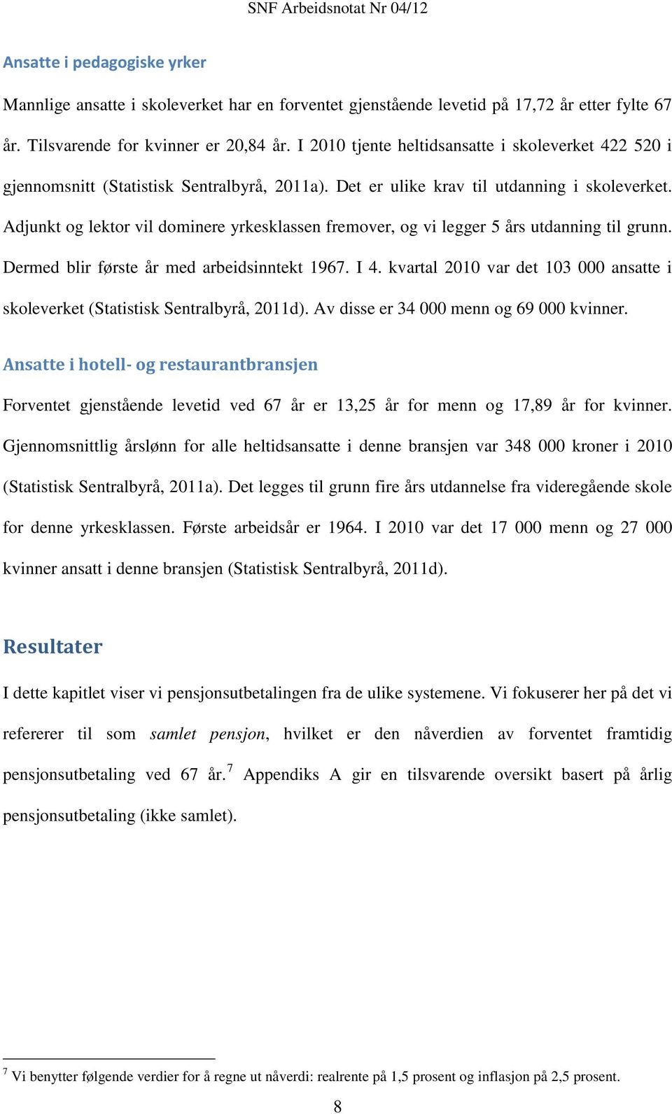 Adjunkt og lektor vil dominere yrkesklassen fremover, og vi legger 5 års utdanning til grunn. Dermed blir første år med arbeidsinntekt 1967. I 4.