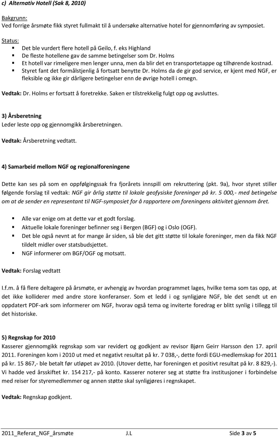 Styret fant det formålstjenlig å fortsatt benytte Dr. Holms da de gir god service, er kjent med NGF, er fleksible og ikke gir dårligere betingelser enn de øvrige hotell i omegn. Vedtak: Dr.