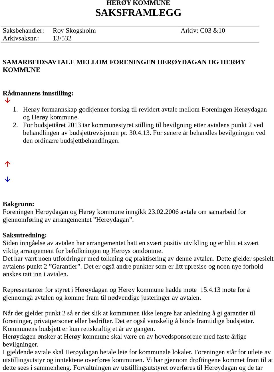 For budsjettåret 2013 tar kommunestyret stilling til bevilgning etter avtalens punkt 2 ved behandlingen av budsjettrevisjonen pr. 30.4.13. For senere år behandles bevilgningen ved den ordinære budsjettbehandlingen.