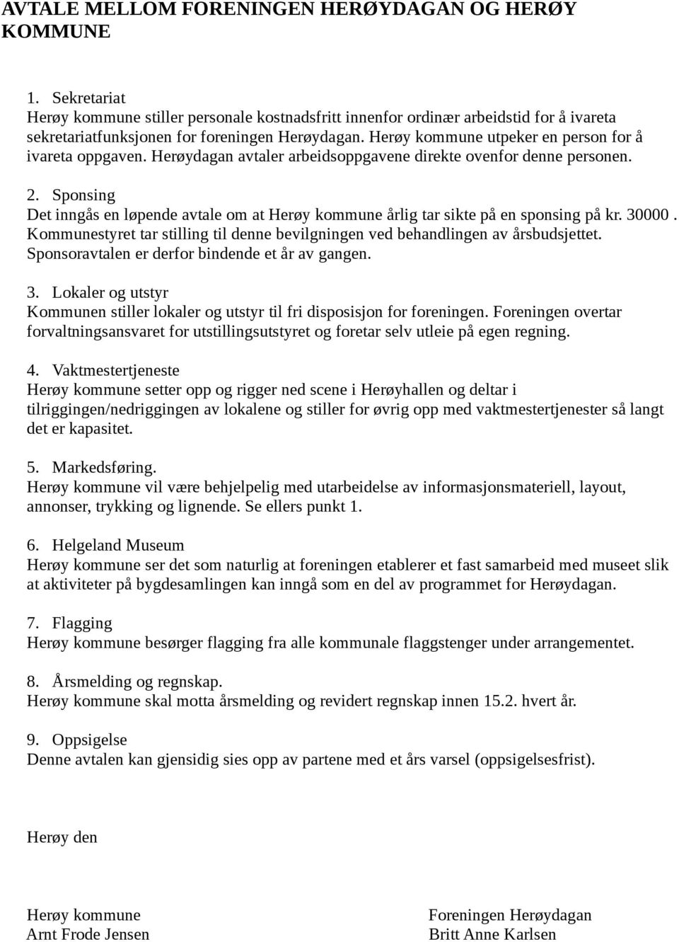 Sponsing Det inngås en løpende avtale om at Herøy kommune årlig tar sikte på en sponsing på kr. 30000. Kommunestyret tar stilling til denne bevilgningen ved behandlingen av årsbudsjettet.