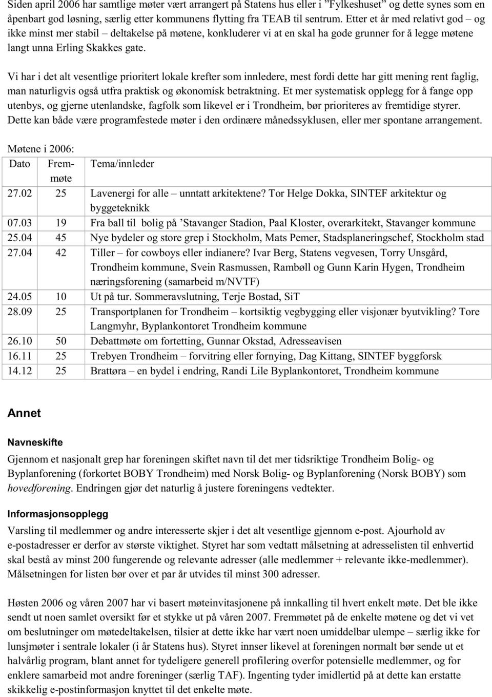 Vi har i det alt vesentlige prioritert lokale krefter som innledere, mest fordi dette har gitt mening rent faglig, man naturligvis også utfra praktisk og økonomisk betraktning.