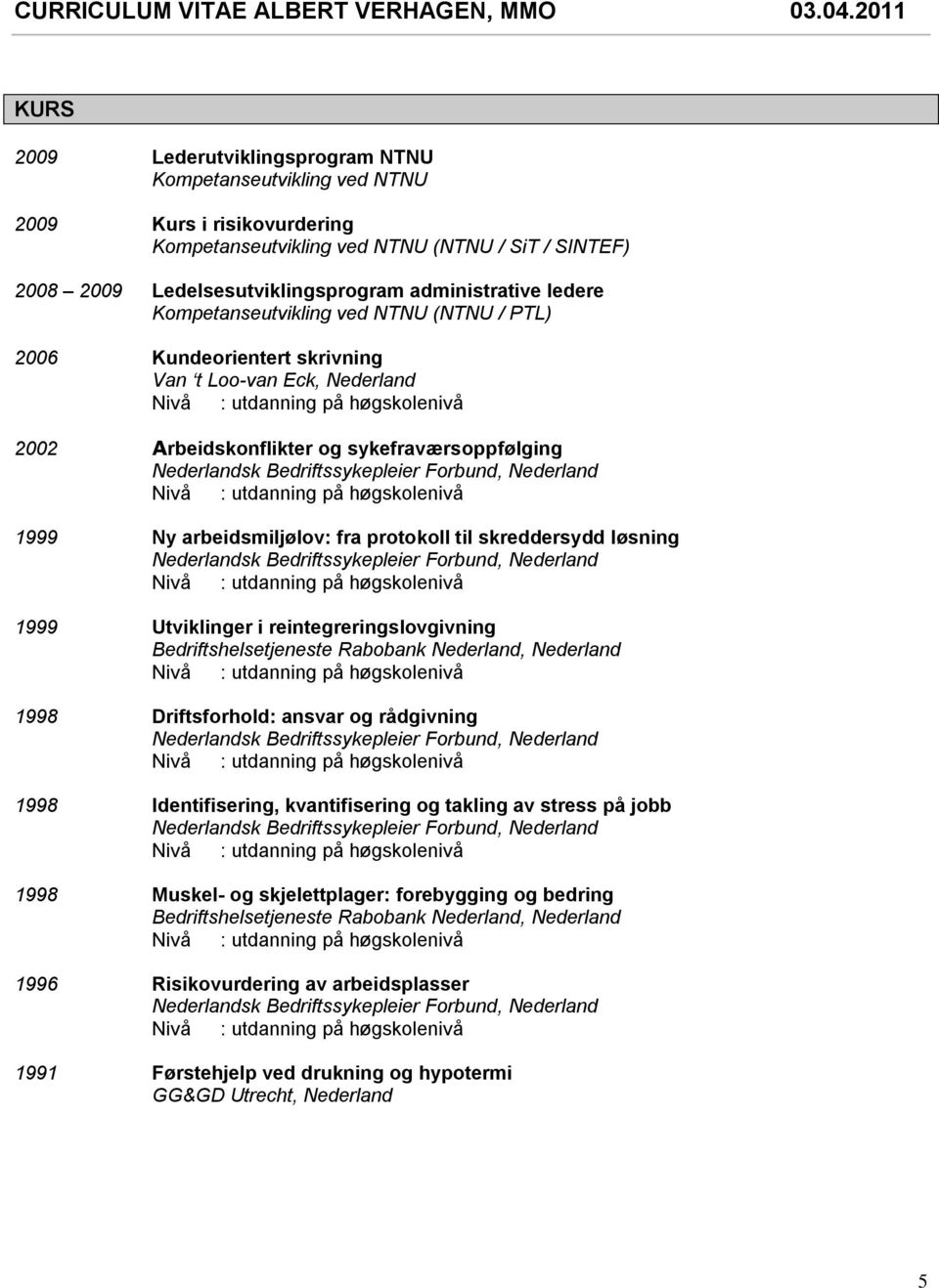 arbeidsmiljølov: fra protokoll til skreddersydd løsning 1999 Utviklinger i reintegreringslovgivning 1998 Driftsforhold: ansvar og rådgivning 1998 Identifisering, kvantifisering og