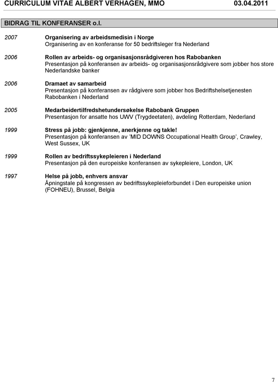 konferansen av arbeids- og organisasjonsrådgivere som jobber hos store Nederlandske banker 2006 Dramaet av samarbeid Presentasjon på konferansen av rådgivere som jobber hos Bedriftshelsetjenesten