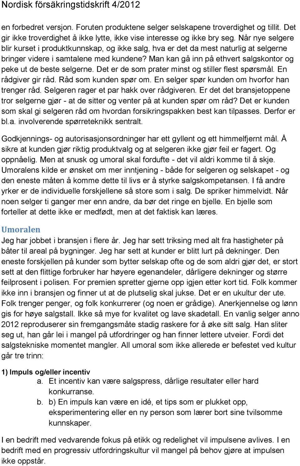 Man kan gå inn på ethvert salgskontor og peke ut de beste selgerne. Det er de som prater minst og stiller flest spørsmål. En rådgiver gir råd. Råd som kunden spør om.