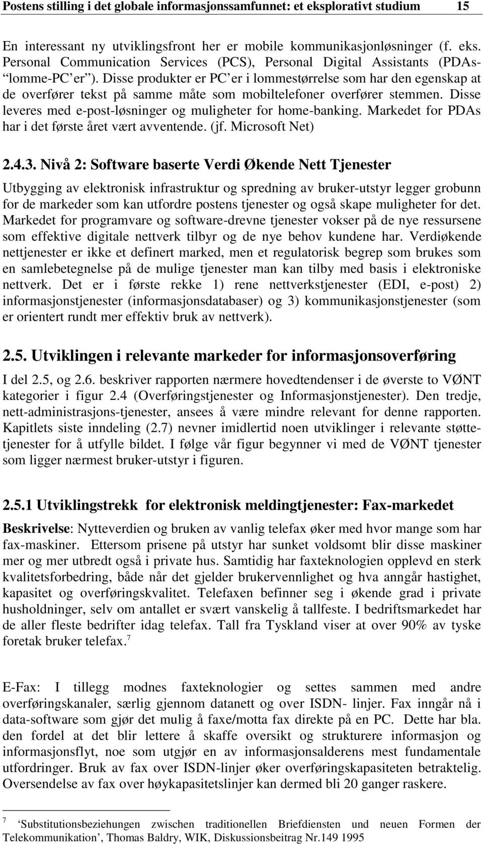 Disse leveres med e-post-løsninger og muligheter for home-banking. Markedet for PDAs har i det første året vært avventende. (jf. Microsoft Net) 2.4.3.