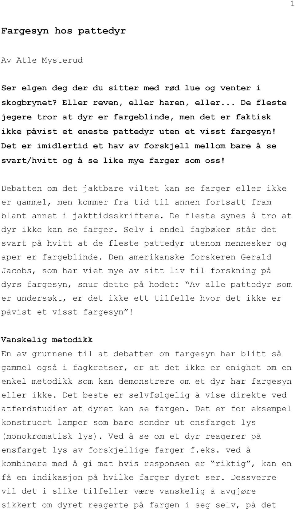 Det er imidlertid et hav av forskjell mellom bare å se svart/hvitt og å se like mye farger som oss!