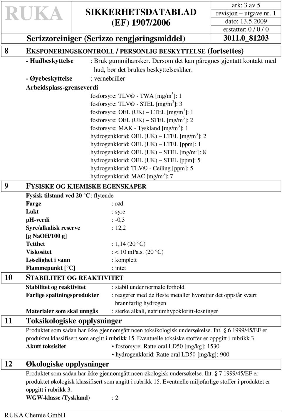 3 ]: 2 fosforsyre: MAK - Tyskland [mg/m 3 ]: 1 hydrogenklorid: OEL (UK) LTEL [mg/m 3 ]: 2 hydrogenklorid: OEL (UK) LTEL [ppm]: 1 hydrogenklorid: OEL (UK) STEL [mg/m 3 ]: 8 hydrogenklorid: OEL (UK)