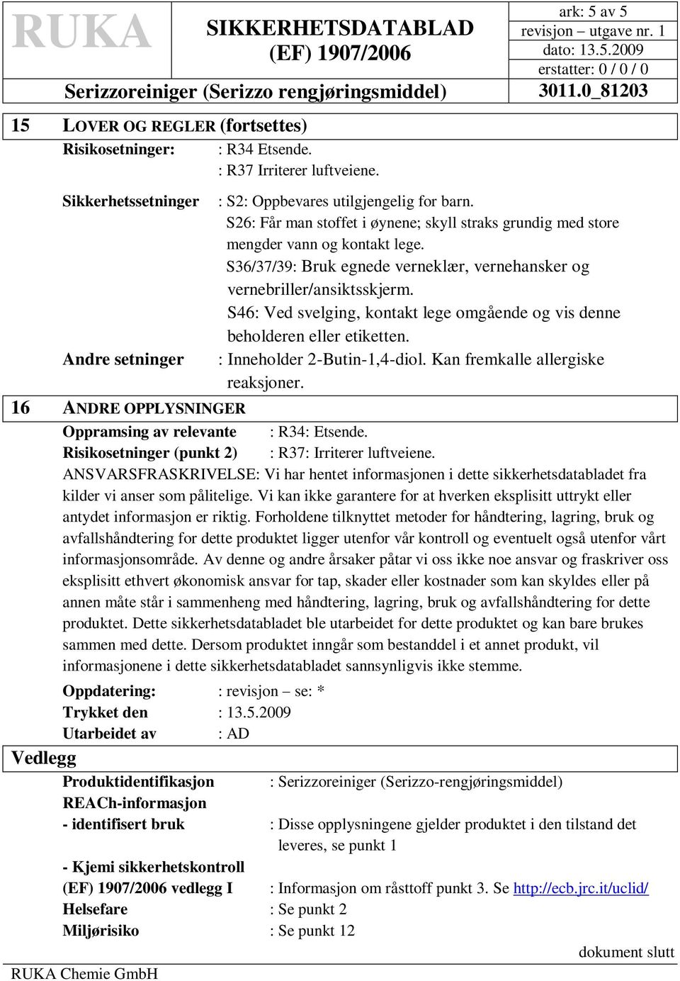 S46: Ved svelging, kontakt lege omgående og vis denne beholderen eller etiketten. Andre setninger : Inneholder 2-Butin-1,4-diol. Kan fremkalle allergiske reaksjoner.