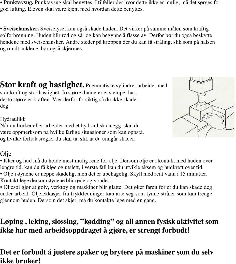 Andre steder på kroppen der du kan få stråling, slik som på halsen og rundt anklene, bør også skjermes. Stor kraft og hastighet. Pneumatiske sylindrer arbeider med stor kraft og stor hastighet.